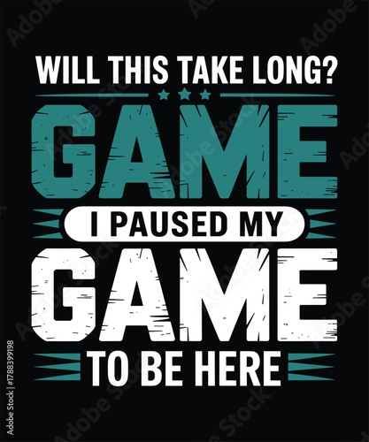 Will This Take Long I Paused My Game To Be Here T shirt design, 
