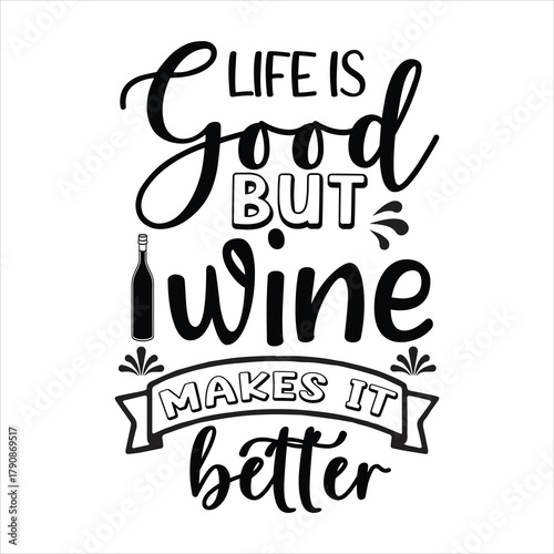 LIFE IS good BUT wine MAKES IT better