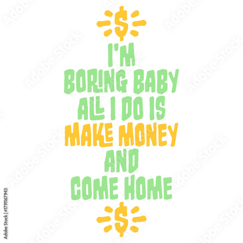 I'm Boring Baby All I Do Is Make Money Come Home