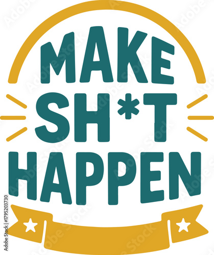 A bold and motivational graphic, MAKE SH*T HAPPEN, designed with a creative and eye-catching style.