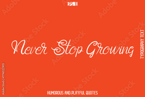 Never Stop Growing    -Witty Typography Vector – Funny Quote and Playful Handwritten Cursive Lettering