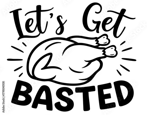 Funny Thanksgiving turkey quote Let’s Get Basted, roasted turkey silhouette