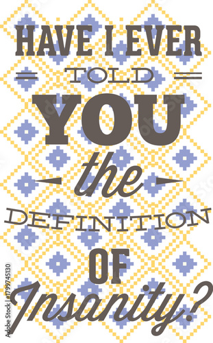 A graphic with the text "Have I ever told you the definition of Insanity?".