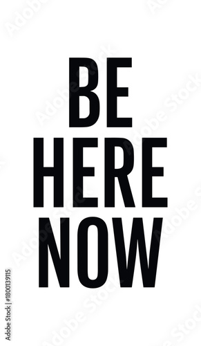 Minimal typography with text BE HERE NOW condensed font isolated on white background clean lettering style calm life message