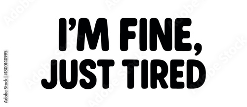 Playful bold typography with text I FINE JUST TIRED rounded font isolated on white background clean lettering ironic humor design