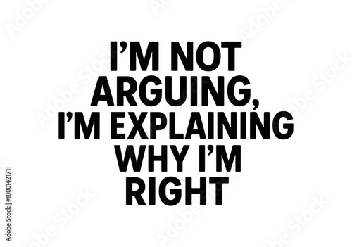 Playful bold typography with text I NOT ARGUING I EXPLAINING WHY I RIGHT modern font centered layout isolated on white background minimal typography sarcastic humor