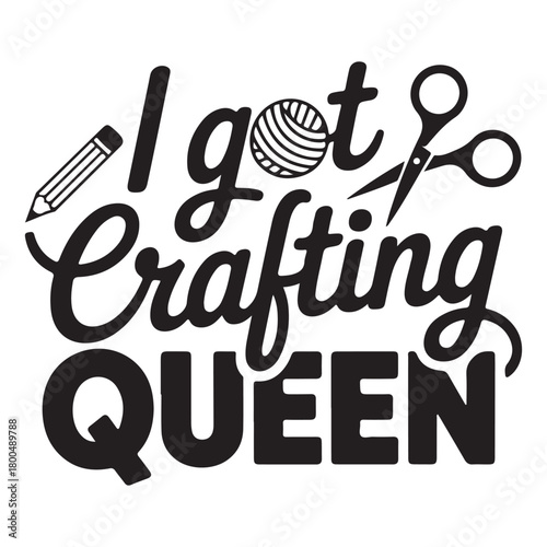 I got crafting queen funny saying with crafting supplies
