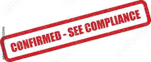 A red rectangular grunge rubber stamp mark stating CONFIRMED SEE COMPLIANCE on an isolated white surface