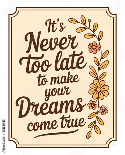 It's Never Too Late to Make Your Dreams Come True motivational phrase with floral accents