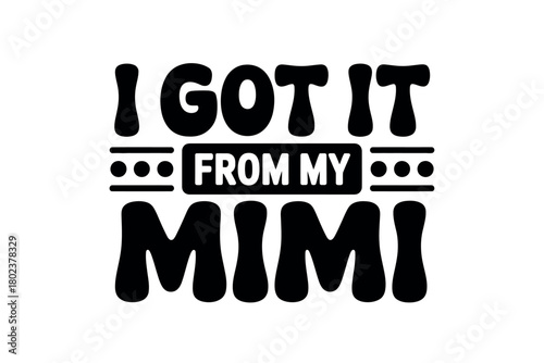 The sentiment 'I got it from my Mimi' is a declaration of inheritance and familial pride, celebrating a special connection.
