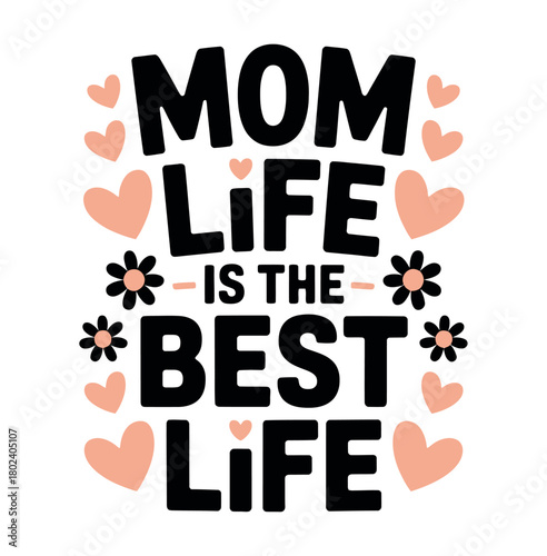The text "Mom Life Is The Best Life" is written in bold letters surrounded by decorative hearts and flowers.