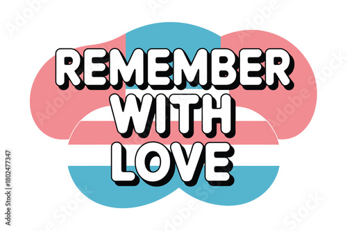 Remember with love, displayed with the transgender pride flag colors.