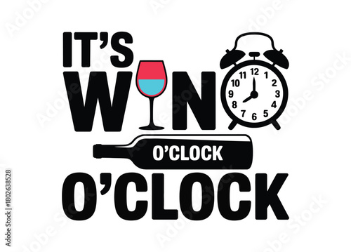 It's wine o'clock, as indicated by a wine bottle, wine glass, and alarm clock, suggesting a time for relaxation and enjoyment.