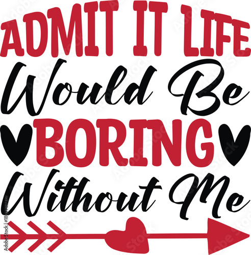 Admit It Life Would Be Boring Without Me