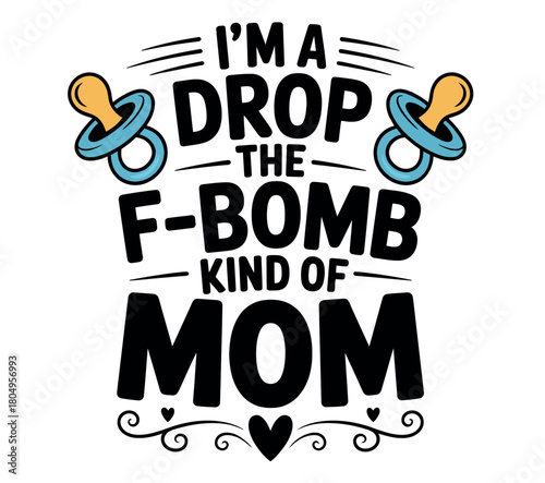 This humorous graphic declares 'I'm a drop the f-bomb kind of mom,' with pacifier icons and decorative elements.