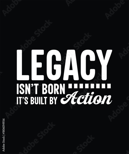 Legacy isn't born, it's built by action, t-shirt design