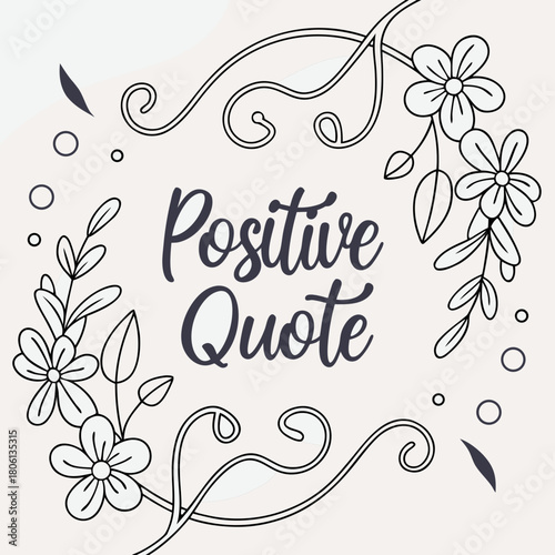 Positive Quote with Floral Design: A beautifully crafted positive quote illustration, framed by an elegant floral border, evokes a sense of tranquility, inspiration and positivity.
