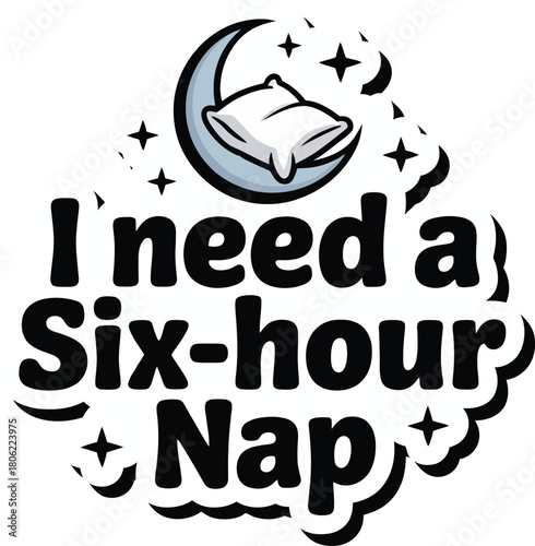 I Need a Six Hour Nap Typography Vector: Humorous Sleep Slogan Design with Moon and Stars for Tiredness and Relaxation Merchandise