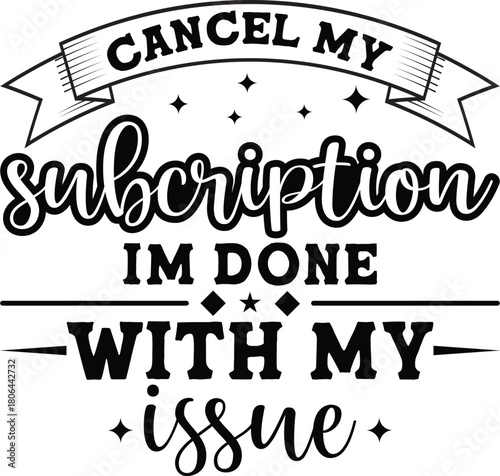 Cancel my subscription i'm done with my issue typography t-shirt design illustration