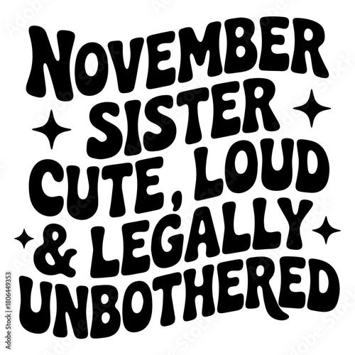 Black text art with november sister cute loud and legally unbothered with stars on a white background