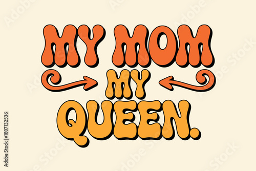 My mom is my queen, a loving sentiment expressed in retro typography with orange and yellow hues.