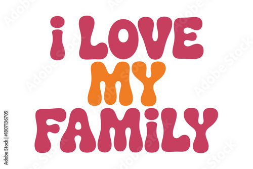The words 'I LOVE MY FAMILY' are displayed in bold, colorful, rounded lettering against a white background, conveying a positive message.