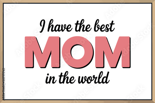 A framed message in a whiteboard declares 'I have the best MOM in the world' with decorative lettering.