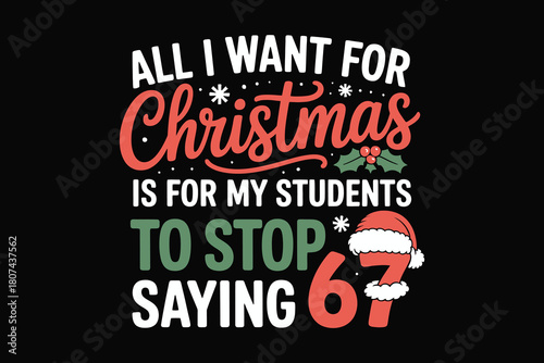 All i want for christmas is for my students to stop saying 67 funny teacher christmas gift