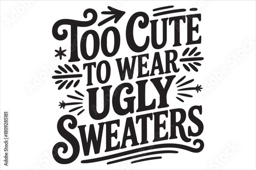 A decorative text design stating too cute to wear ugly sweaters