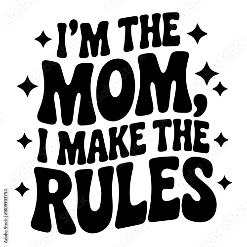 Black and white graphic design with text stating i'm the mom i make the rules and stars around it