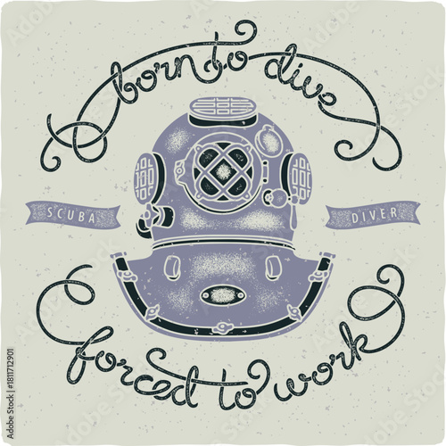 Vintage diving helmet illustration with quote born to dive forced to work