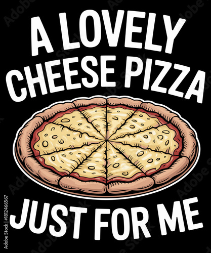 A Lovely Cheese Pizza Just For Me - Funny Saying Food Pizza