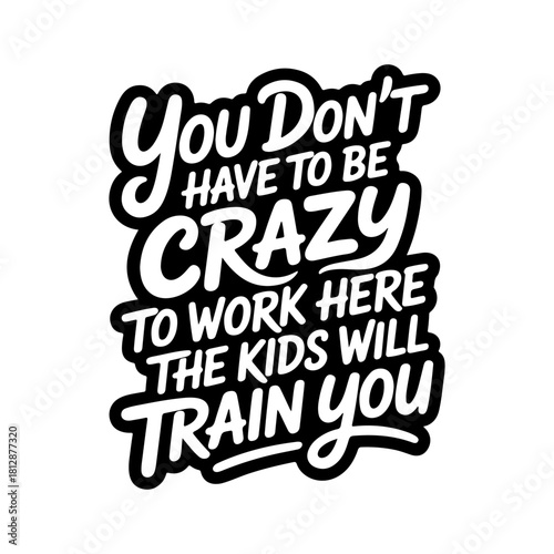 You Don't Have To Be Crazy to Work Here. The Kids Will Train You. Vector Design Isolated on White Background
