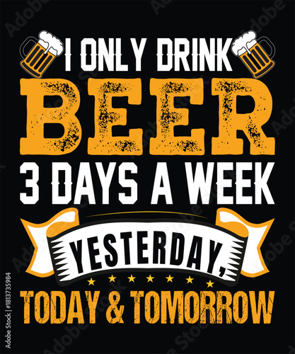 I only drink beer 3 days a week: yesterday, today, and tomorrow