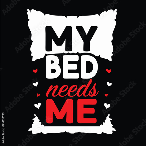 My Bed Needs Me Funny and Playful T-Shirt Design