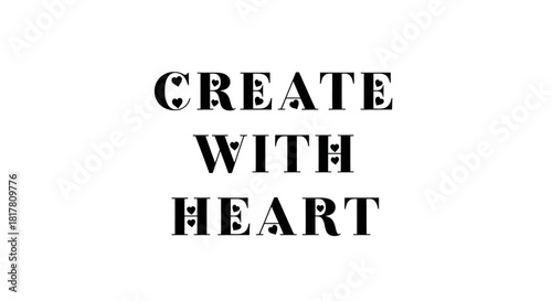 Inspiring artwork: Create with heart, a message about passionate creativity and artistic expression