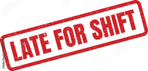 A distressed red rubber stamp illustration displaying the prominent phrase Late for Shift indicating an employees tardiness for work duty