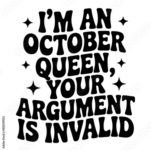 Text based graphic with the quote i am an october queen your argument is invalid with stars around
