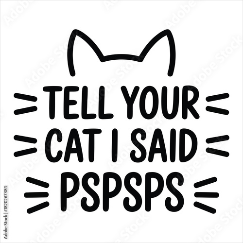 Cat ears sit above a funny request, Tell your cat I said pspsps