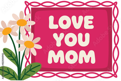 A framed pink sign with the words "LOVE YOU MOM" is decorated with a bouquet of daisies and green leaves, symbolizing affection and appreciation.