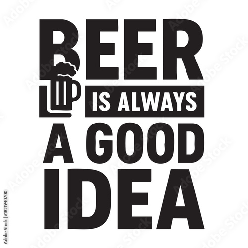 Bold text graphic proclaiming beer is always a good idea with a stylized beer mug illustration