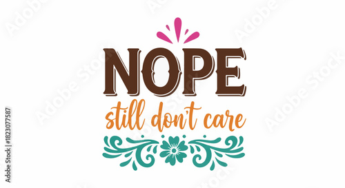A graphic featuring the word NOPE in brown font, below which reads still don't care in orange. Above and below are decorative flourishes in pink and teal.