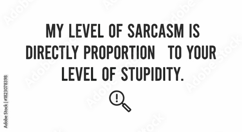 Text graphic stating: My level of sarcasm is directly proportional to your level of stupidity. A magnifying glass with an exclamation point finishes the image.
