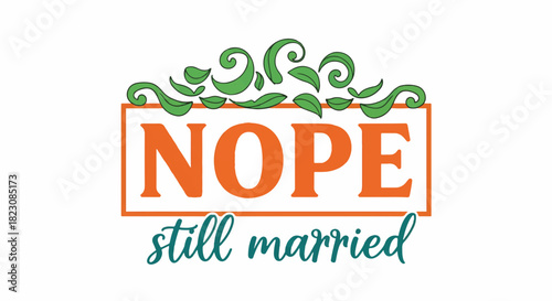 Nope, still married text graphic with decorative green swirls and leaves above a rectangle. Funny message, humorous, marriage theme.
