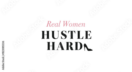 Text graphic stating Real Women HUSTLE HARD with a high heel shoe image replacing the period. Motivational quote, empowering women.