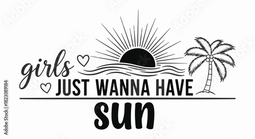 Graphic design: Girls Just Wanna Have Sun text with hearts, a rising sun over waves, and a palm tree, creating a summer/beach vibe. Black and white image.