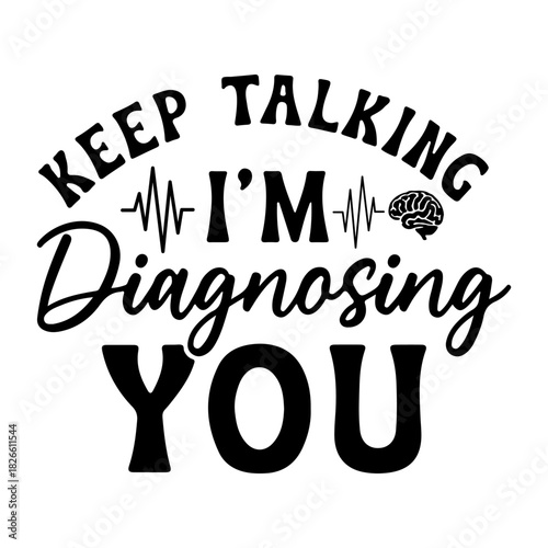 Keep talking i am diagnosing you text with brain and heartbeat line in black and white illustration