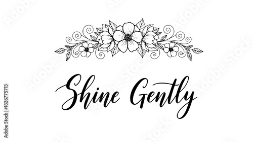 Elegant floral design with inspirational message, shine gently, perfect for greeting cards, invitations, and uplifting designs with a touch of nature and grace