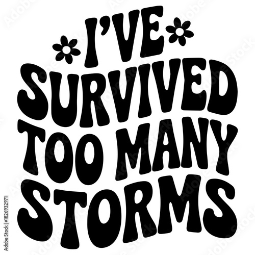 A black and white image with the phrase i have survived too many storms and two flower icons