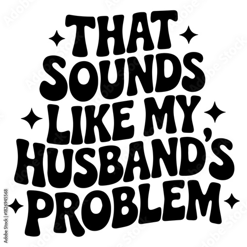 That sounds like my husband's problem text in bold black font with star accents on white background